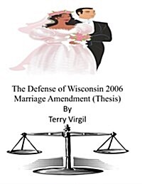 The Defense of Wisconsin 2006 Marriage Amendment (Thesis) (Paperback)