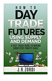 How to Day Trade Futures Using Supply and Demand (Paperback)