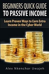 Beginners Quick Guide to Passive Income: Learn Proven Ways to Earn Extra Income (Paperback)