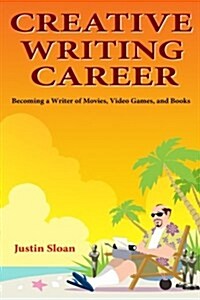 Creative Writing Career: Becoming a Writer of Film, Video Games, and Books (Paperback)