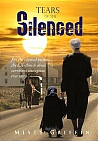 Tears of the Silenced: A True Crime and an American Tragedy; Severe Child Abuse and Leaving the Amish (Paperback)