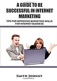 A Guide to Be Successful in Internet Marketing (Paperback)