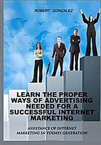 Learn the Proper Ways of Advertising Need for a Successful Internet Marketing (Paperback)