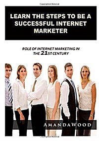 Learn the Steps to Be a Successful Internet Marketer (Paperback)