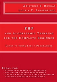 PHP and Algorithmic Thinking for the Complete Beginner: Learn to Think Like a Programmer (Paperback)