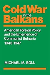 Cold War in the Balkans: American Foreign Policy and the Emergence of Communist Bulgaria 1943-1947 (Paperback)
