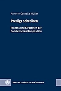 Predigt Schreiben: Prozess Und Strategien Der Homiletischen Komposition (Hardcover)