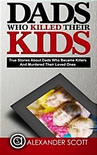 Dads Who Killed Their Kids True Stories about Dads Who Became Killers and Murdered Their Loved Ones (Paperback)