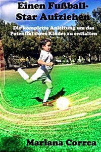 Einen Fu?all-Star Aufziehen: Die komplette Anleitung um das Potential ihres Kindes zu entfalten (Paperback)