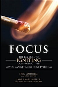 Focus: The Key Skill to Igniting Your Productivity So You Can Get More Done Everyday (Paperback)