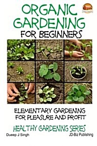 Organic Gardening for Beginners - Elementary Gardening for Pleasure and Profit (Paperback)