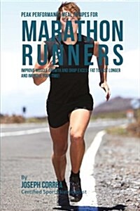 Peak Performance Meal Recipes for Marathon Runners: Improve Muscle Growth and Drop Excess Fat to Last Longer and Improve Your Time! (Paperback)