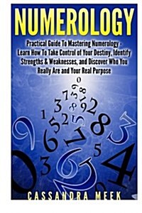 Numerology: Practical Guide to Mastering Numerology: Learn How to Take Control of Your Destiny, Identify Strengths & Weaknesses, a (Paperback)