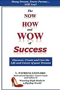 The Now, How and Wow of Success: Discover, Create and Live the Life and Career of Your Dreams (Paperback)