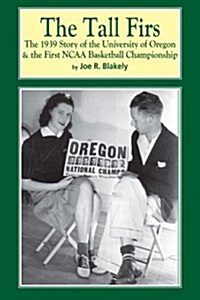 The Tall Firs: The 1939 Story of the University of Oregon & the First NCAA Basketball Championship (Paperback)