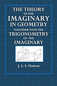 The Theory of the Imaginary in Geometry: Together with the Trigonometry of the Imaginary (Paperback)