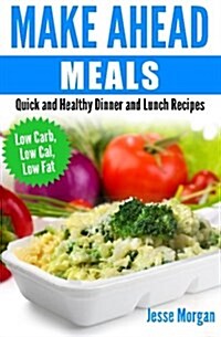 Make Ahead Meals: Quick and Healthy Dinner and Lunch Recipes: Low Carb, Low Cal, Low Fat (Paperback)