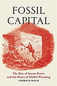 Fossil Capital : The Rise of Steam Power and the Roots of Global Warming (Hardcover)