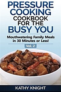 Pressure Cooking Cookbook for the Busy You: Mouthwatering Family Meals in 30 Minutes or Less! (Paperback)