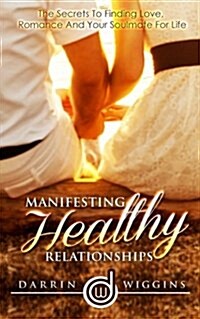 Manifesting Healthy Relationships: The Secrets to Finding Love, Romance and Your Soulmate for Life (Paperback)