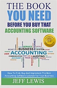 The Book You Need Before You Buy That Accounting Software: How Find, Buy and Implement the Best Accounting Software Solution for Your Business (Paperback)
