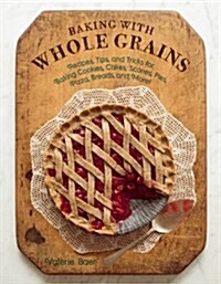 Baking with Whole Grains: Recipes, Tips, and Tricks for Baking Cookies, Cakes, Scones, Pies, Pizza, Breads, and More! (Hardcover)
