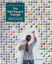 Patchwork Essentials: The Half-Square Triangle: Foolproof Patterns and Simple Techniques from Basic Blocks (Paperback)