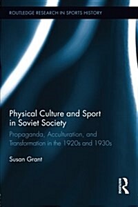Physical Culture and Sport in Soviet Society : Propaganda, Acculturation, and Transformation in the 1920s and 1930s (Paperback)
