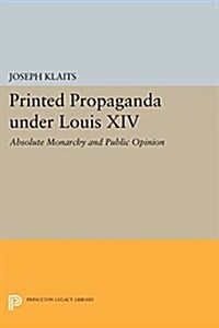 Printed Propaganda Under Louis XIV: Absolute Monarchy and Public Opinion (Paperback)
