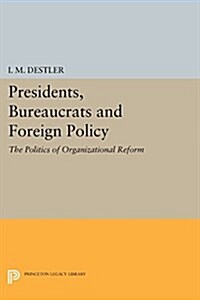 Presidents, Bureaucrats and Foreign Policy: The Politics of Organizational Reform (Paperback)