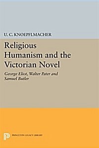 Religious Humanism and the Victorian Novel: George Eliot, Walter Pater, and Samuel Butler (Paperback)