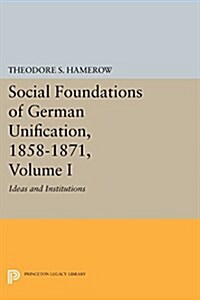 Social Foundations of German Unification, 1858-1871, Volume I: Ideas and Institutions (Paperback)