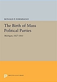 The Birth of Mass Political Parties: Michigan, 1827-1861 (Paperback)