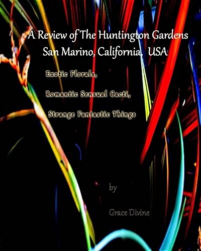 A Review of the Huntington Gardens San Marino, California, USA: Exotic Florals, Romantic Sensual Cacti, Strange Fantastic Things (Paperback)