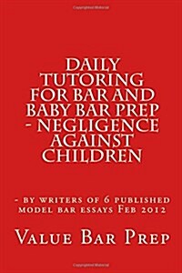 Daily Tutoring for Bar and Baby Bar Prep - Negligence Against Children: - By Writers of 6 Published Model Bar Essays Feb 2012 (Paperback)