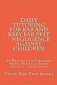 Daily Tutoring for Bar and Baby Bar Prep - Negligence Against Children: By Writers of 6 Published Model Bar Exam Essays Feb 2012 - Look Inside (Paperback)