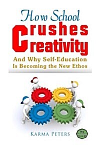 How School Crushes Creativity: And Why Self-Education Is Becoming the New Ethos (Paperback)