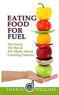 Eating Food for Fuel - The Good, the Bad & the Myths about Counting Calories (Paperback)