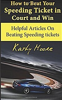 How to Beat Your Speeding Ticket in Court and Win: Helpful Articles on Beating Speeding Tickets (Paperback)