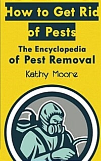 How to Get Rid of Pests: The Encyclopedia of Pest Removal (Paperback)