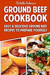 Ground Beef Cookbook: Easy & Delicious Ground Beef Recipes to Prepare Yourself (Paperback)