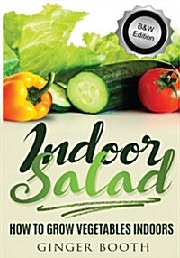 Indoor Salad: How to Grow Vegetables Indoors, B&w Edition (Paperback)