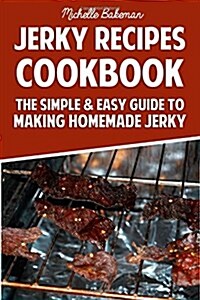 Jerky Recipes Cookbook: The Simple & Easy Guide to Making Homemade Jerky (Paperback)