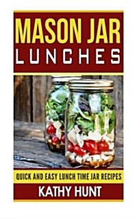 Mason Jar Lunches: Quick and Easy Lunch Time Jar Recipes (Paperback)