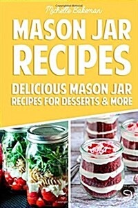Mason Jar Recipes: Delicious Mason Jar Recipes for Desserts & More (Paperback)