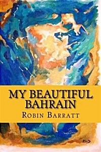 My Beautiful Bahrain: A Collection of Short Stories and Poetry about Life and Living in the Kingdom of Bahrain (Paperback)