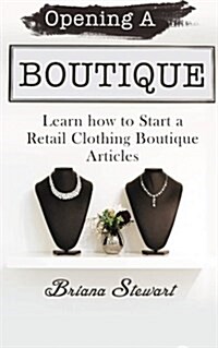 Opening a Boutique: Learn How to Start a Retail Clothing Boutique Articles (Paperback)