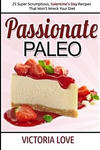 Passionate Paleo: Valentines Day Perfect Paleo Recipes for Romance and Beyond (Paperback)