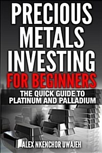 Precious Metals Investing for Beginners: The Quick Guide to Platinum and Palladium (Paperback)