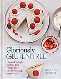 Gloriously Gluten-Free: Fresh & Simple Gluten-Free Recipes for Healthy Eating Every Day (Hardcover)